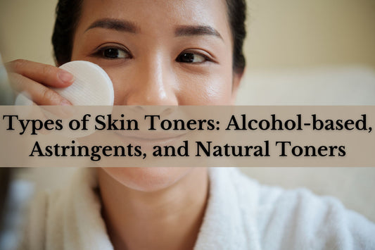 Decoding Different Types of Skin Toners: Alcohol-based, Astringents, and Natural Toners